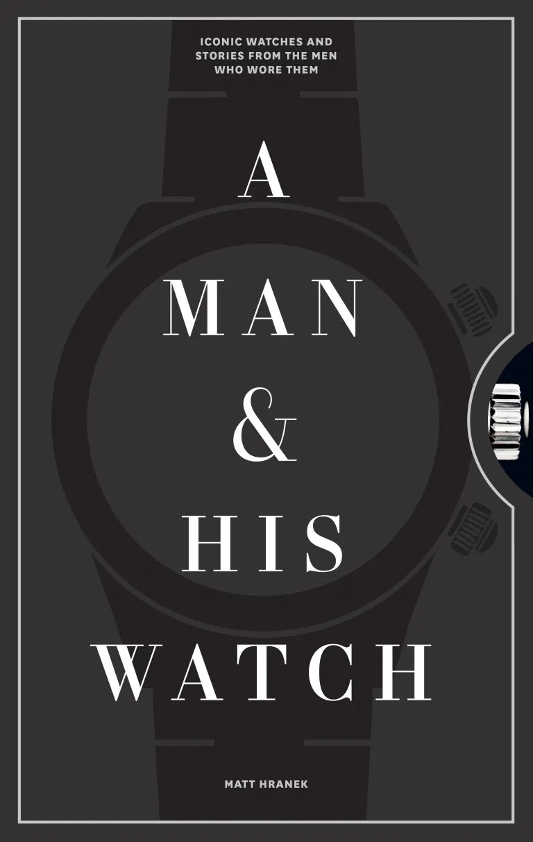 A Man & His Watch: Iconic Watches and Stories from the Men Who Wore Them